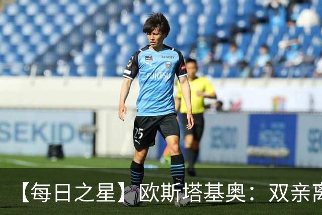 【每日之星】欧斯塔基奥：双亲离世重伤归来 绝杀制造荣誉时刻