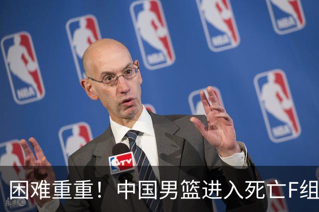 困难重重！中国男篮进入死亡F组，3大归化强敌拦路，也无战绩优势