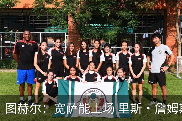 图赫尔：宽萨能上场 里斯·詹姆斯还得评估 不会吃伟哥来应对高反