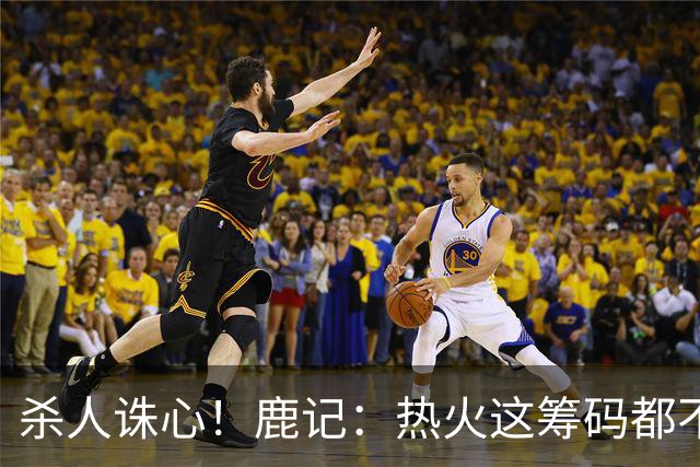 杀人诛心！鹿记：热火这筹码都不够换利拉德的 更何况是字母哥？