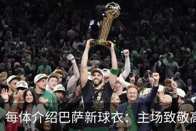 每体介绍巴萨新球衣：主场致敬高迪 客场致敬科比 二客复古薄荷绿