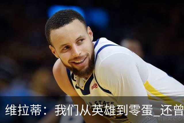 维拉蒂：我们从英雄到零蛋 还曾想到世界杯拿成绩