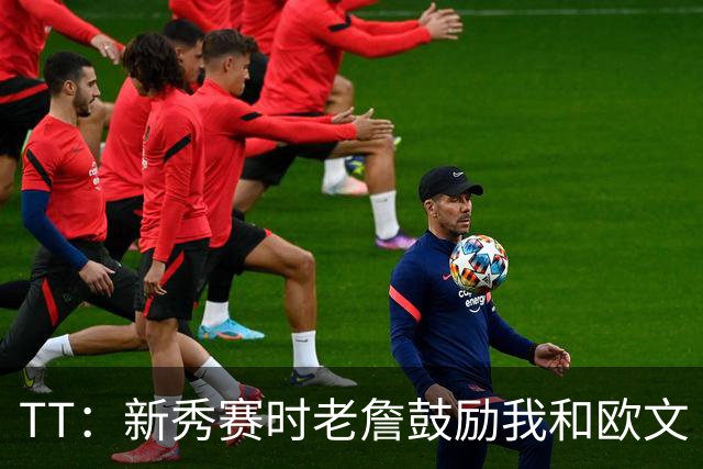 TT：新秀赛时老詹鼓励我和欧文 我们相视一笑知道他肯定会回来